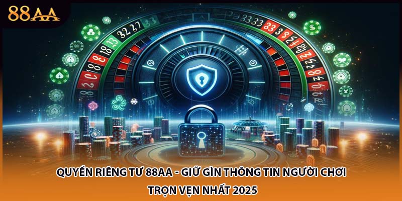 Quyền Riêng Tư 88AA - Giữ Gìn Thông Tin Người Chơi Trọn Vẹn Nhất 2025