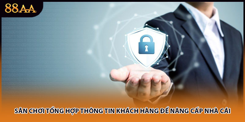 Sân chơi tổng hợp thông tin khách hàng để nâng cấp nhà cái
